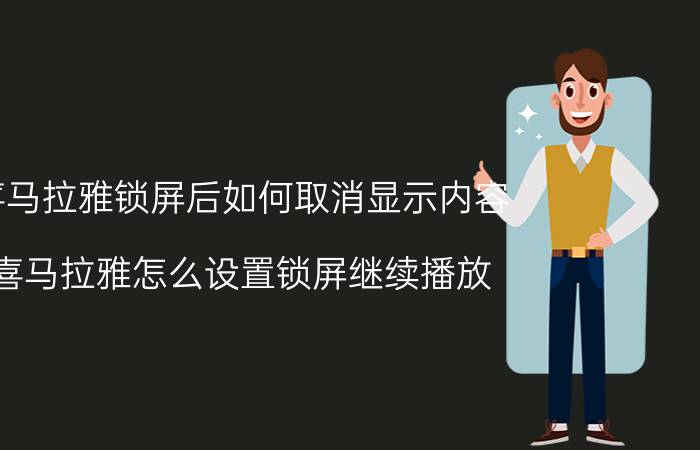 喜马拉雅锁屏后如何取消显示内容 喜马拉雅怎么设置锁屏继续播放？